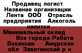 Продавец-логист › Название организации ­ Лента, ООО › Отрасль предприятия ­ Алкоголь, напитки › Минимальный оклад ­ 35 000 - Все города Работа » Вакансии   . Амурская обл.,Завитинский р-н